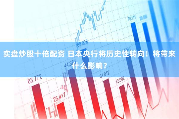实盘炒股十倍配资 日本央行将历史性转向！将带来什么影响？