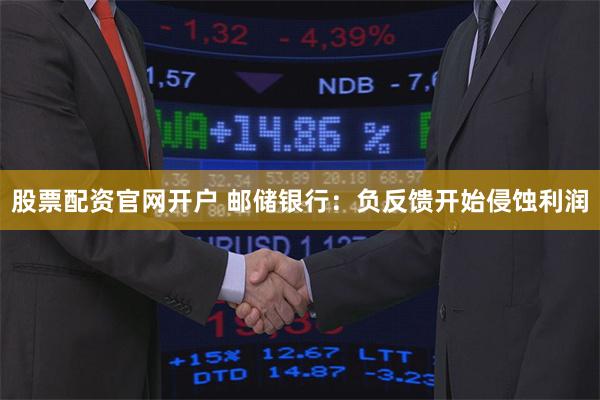 股票配资官网开户 邮储银行:负反馈开始侵蚀利润