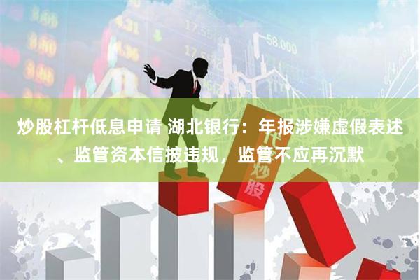 炒股杠杆低息申请 湖北银行：年报涉嫌虚假表述、监管资本信披违规，监管不应再沉默