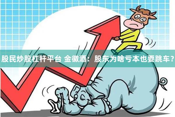 股民炒股杠杆平台 金徽酒：股东为啥亏本也要跳车？