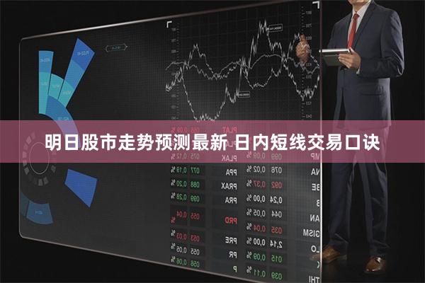 明日股市走势预测最新 日内短线交易口诀