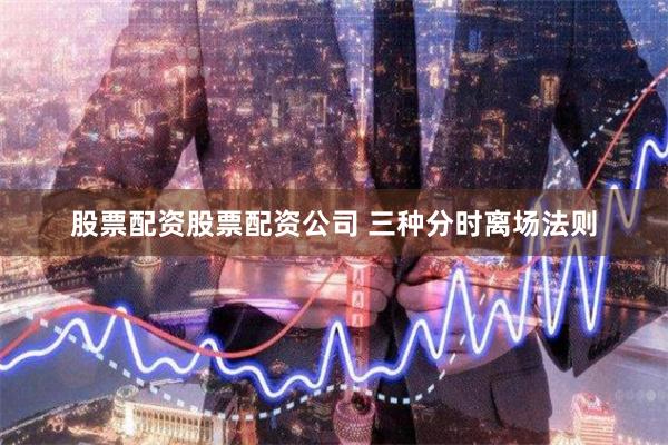 股票配资股票配资公司 三种分时离场法则