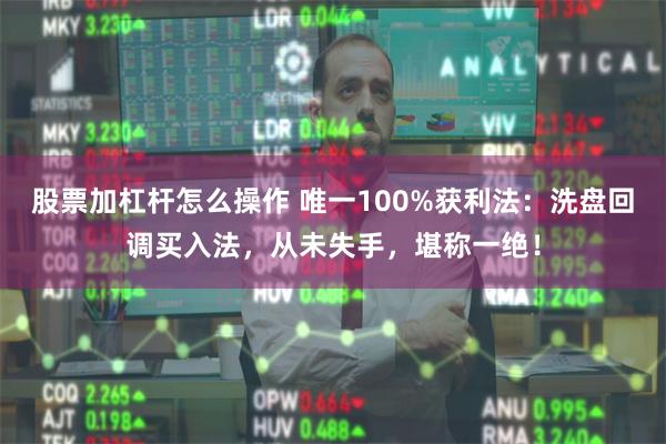 股票加杠杆怎么操作 唯一100%获利法：洗盘回调买入法，从未失手，堪称一绝！