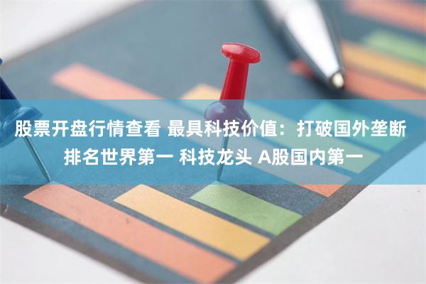 股票开盘行情查看 最具科技价值：打破国外垄断 排名世界第一 科技龙头 A股国内第一