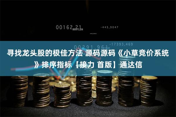 寻找龙头股的极佳方法 源码源码《小草竞价系统》排序指标【接力 首版】通达信