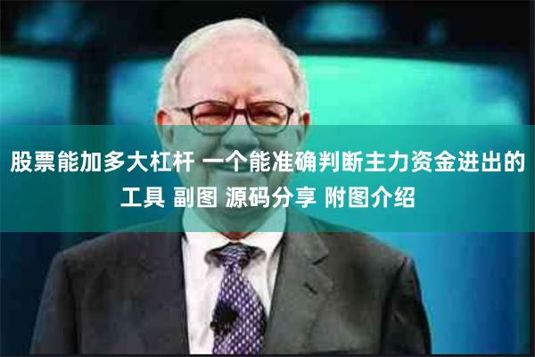 股票能加多大杠杆 一个能准确判断主力资金进出的工具 副图 源码分享 附图介绍