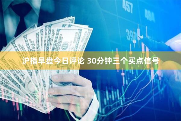 沪指早盘今日评论 30分钟三个买点信号
