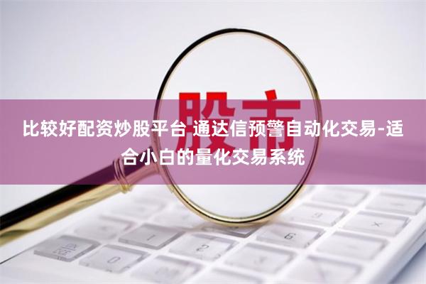 比较好配资炒股平台 通达信预警自动化交易-适合小白的量化交易系统