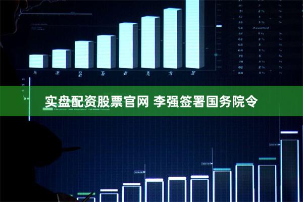 实盘配资股票官网 李强签署国务院令