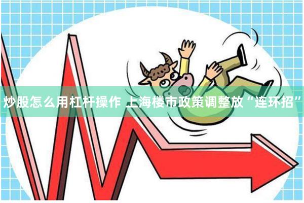 炒股怎么用杠杆操作 上海楼市政策调整放“连环招”