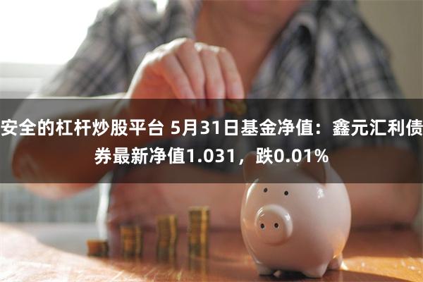 安全的杠杆炒股平台 5月31日基金净值：鑫元汇利债券最新净值1.031，跌0.01%