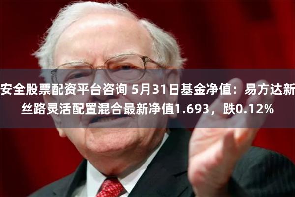 安全股票配资平台咨询 5月31日基金净值：易方达新丝路灵活配置混合最新净值1.693，跌0.12%