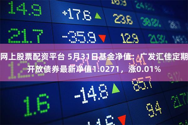 网上股票配资平台 5月31日基金净值：广发汇佳定期开放债券最新净值1.0271，涨0.01%