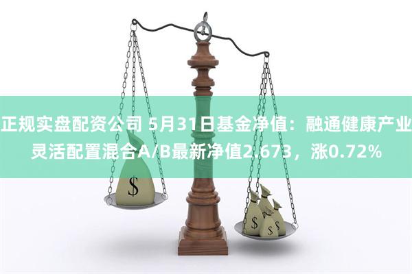 正规实盘配资公司 5月31日基金净值：融通健康产业灵活配置混合A/B最新净值2.673，涨0.72%