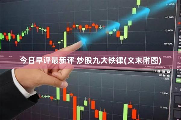 今日早评最新评 炒股九大铁律(文末附图)