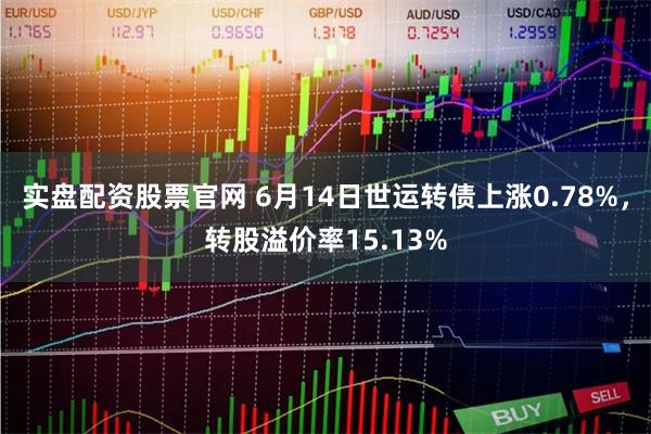 实盘配资股票官网 6月14日世运转债上涨0.78%,转股溢价率15.13%