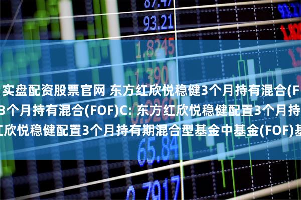 实盘配资股票官网 东方红欣悦稳健3个月持有混合(FOF)A,东方红欣悦稳健3个月持有混合(FOF)C: 东方红欣悦稳健配置3个月持有期混合型基金中基金(FOF)基金合同