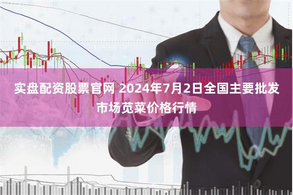 实盘配资股票官网 2024年7月2日全国主要批发市场苋菜价格行情