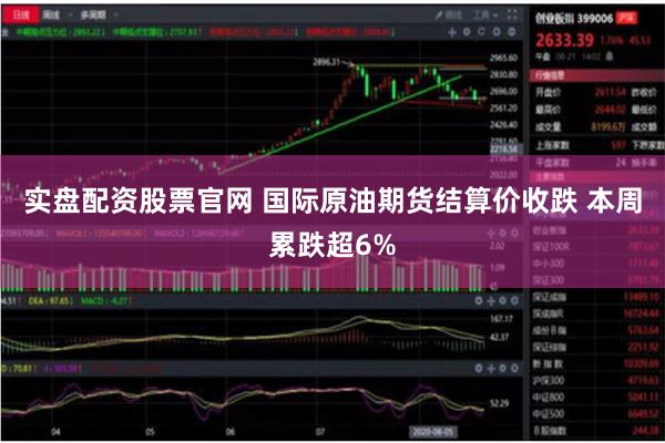 实盘配资股票官网 国际原油期货结算价收跌 本周累跌超6%