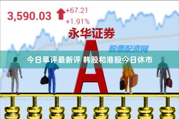 今日早评最新评 韩股和港股今日休市