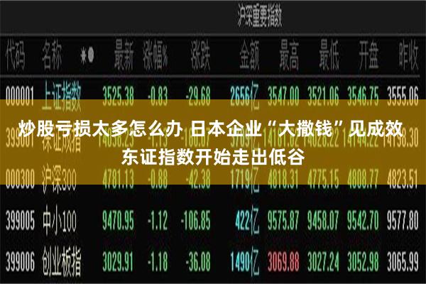 炒股亏损太多怎么办 日本企业“大撒钱”见成效 东证指数开始走出低谷