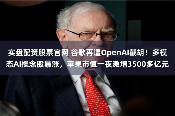实盘配资股票官网 谷歌再遭OpenAI截胡！多模态AI概念股暴涨，苹果市值一夜激增3500多亿元
