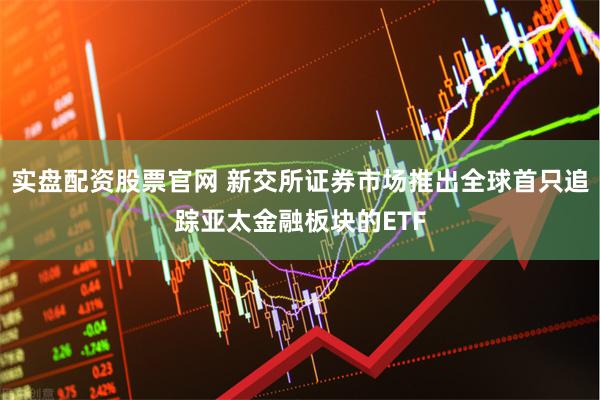 实盘配资股票官网 新交所证券市场推出全球首只追踪亚太金融板块的ETF