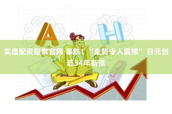 实盘配资股票官网 暴跌！“走势令人震惊” 日元创近34年新低
