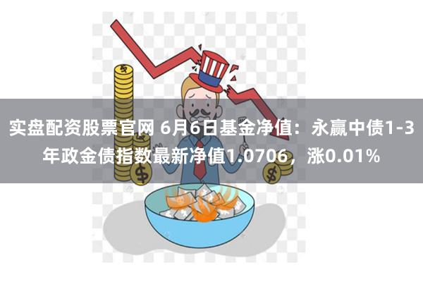 实盘配资股票官网 6月6日基金净值：永赢中债1-3年政金债指数最新净值1.0706，涨0.01%