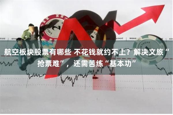航空板块股票有哪些 不花钱就约不上？解决文旅“抢票难”，还需苦练“基本功”