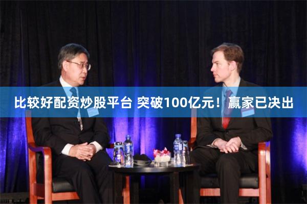 比较好配资炒股平台 突破100亿元！赢家已决出