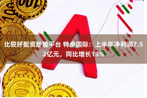 比较好配资炒股平台 特步国际：上半年净利润7.52亿元，同比增长13%