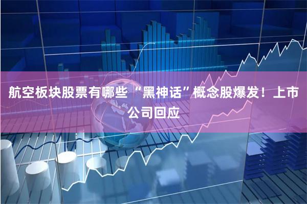 航空板块股票有哪些 “黑神话”概念股爆发！上市公司回应