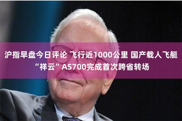 沪指早盘今日评论 飞行近1000公里 国产载人飞艇“祥云”AS700完成首次跨省转场