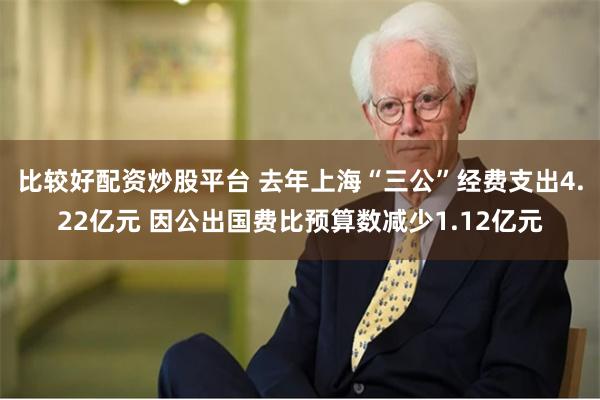 比较好配资炒股平台 去年上海“三公”经费支出4.22亿元 因公出国费比预算数减少1.12亿元