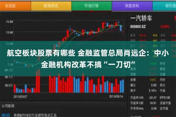 航空板块股票有哪些 金融监管总局肖远企：中小金融机构改革不搞“一刀切”
