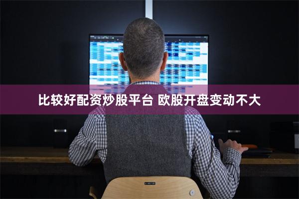 比较好配资炒股平台 欧股开盘变动不大