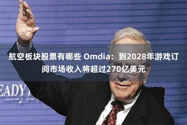 航空板块股票有哪些 Omdia：到2028年游戏订阅市场收入将超过270亿美元
