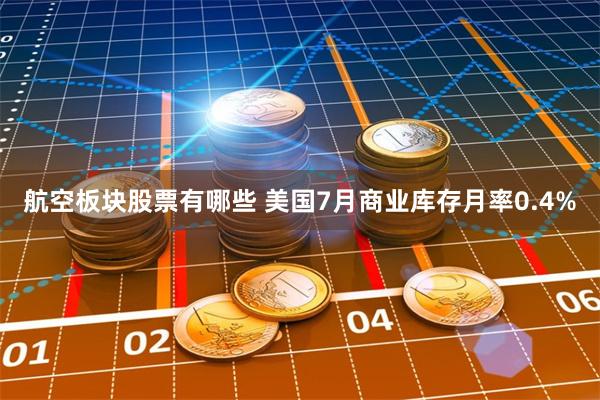 航空板块股票有哪些 美国7月商业库存月率0.4%