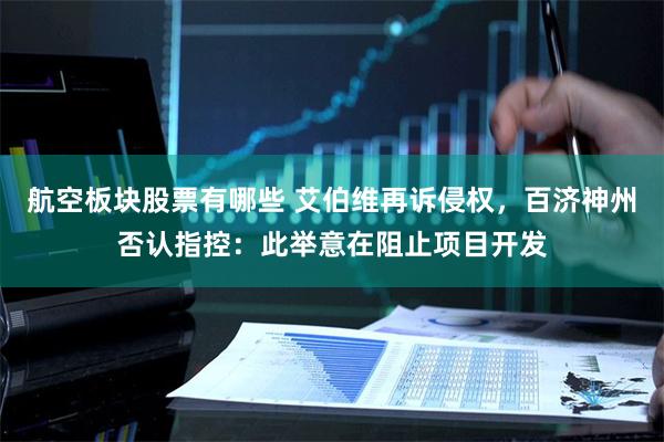 航空板块股票有哪些 艾伯维再诉侵权，百济神州否认指控：此举意在阻止项目开发