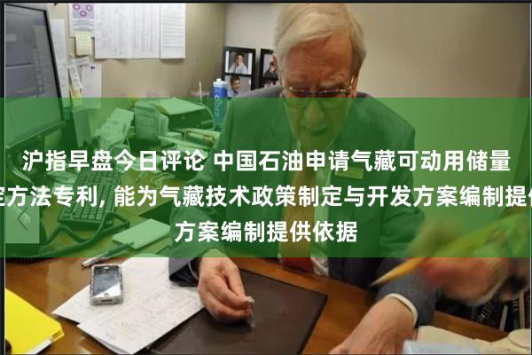 沪指早盘今日评论 中国石油申请气藏可动用储量的确定方法专利, 能为气藏技术政策制定与开发方案编制提供依据