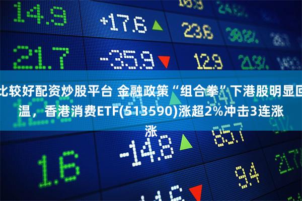 比较好配资炒股平台 金融政策“组合拳”下港股明显回温，香港消费ETF(513590)涨超2%冲击3连涨