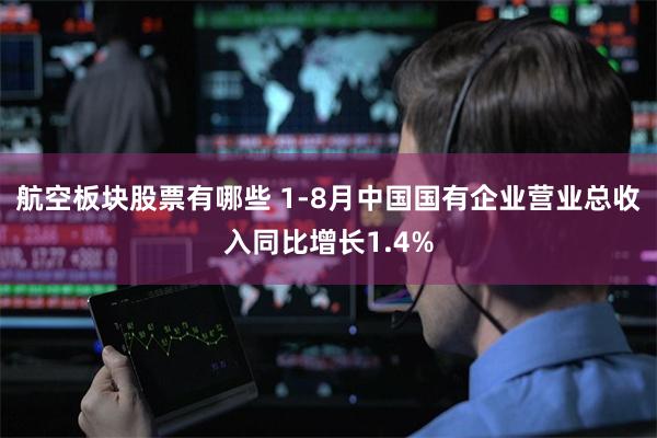 航空板块股票有哪些 1-8月中国国有企业营业总收入同比增长1.4%