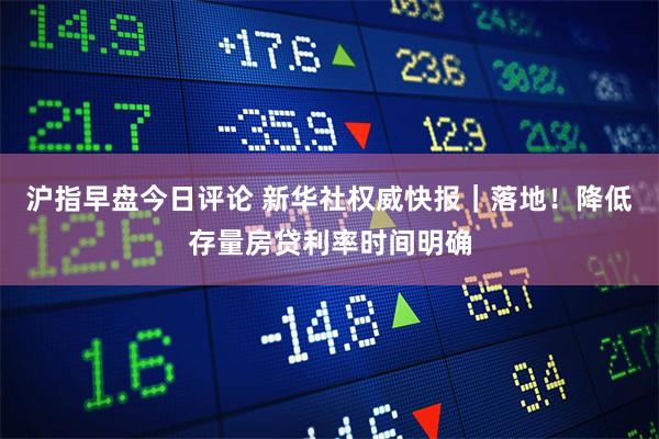 沪指早盘今日评论 新华社权威快报｜落地！降低存量房贷利率时间明确