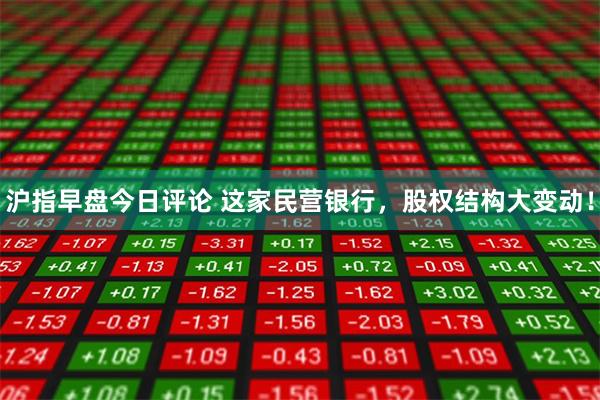 沪指早盘今日评论 这家民营银行，股权结构大变动！