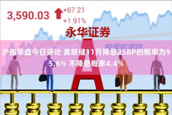 沪指早盘今日评论 美联储11月降息25BP的概率为95.6% 不降息概率4.4%
