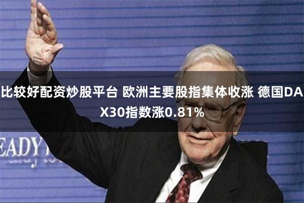 比较好配资炒股平台 欧洲主要股指集体收涨 德国DAX30指数涨0.81%