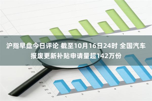 沪指早盘今日评论 截至10月16日24时 全国汽车报废更新补贴申请量超142万份