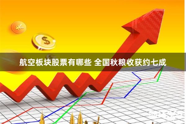 航空板块股票有哪些 全国秋粮收获约七成
