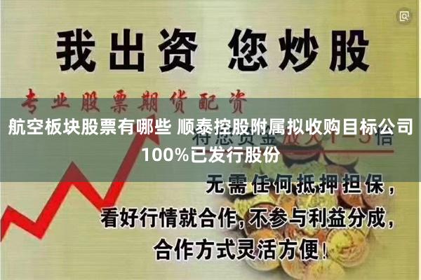 航空板块股票有哪些 顺泰控股附属拟收购目标公司100%已发行股份